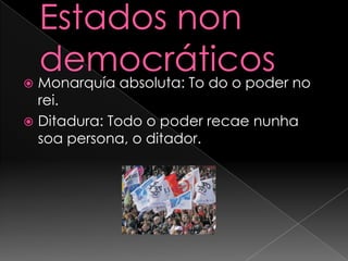 Estados non democráticosMonarquía absoluta: To do o poder no rei.Ditadura: Todo o poder recae nunhasoa persona, o ditador.