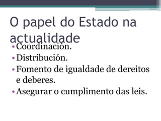 O papel do Estado naactualidadeCoordinación.Distribución.Fomento de igualdade de dereitos e deberes.Asegurar o cumplimento das leis.