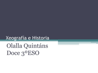 Xeografía e Historia,[object Object],Olalla Quintáns Doce 3ºESO     ,[object Object]