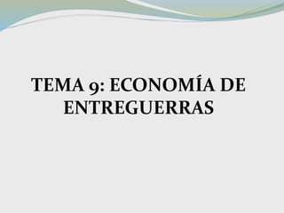 TEMA 9: ECONOMÍA DE
ENTREGUERRAS
 