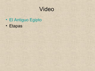 Video
• El Antiguo Egipto
• Etapas
 