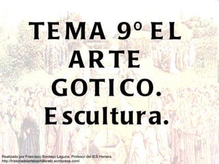 TEMA 9º EL ARTE GOTICO. Escultura. Realizado por Francisco Bermejo Laguna. Profesor del IES Herrera. http://historiadelartebachillerato.wordpress.com/ 