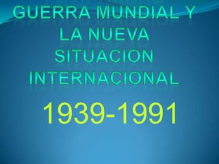 La Segunda Guerra Mundial y la Nueva Situación Internacional 1939-1991 