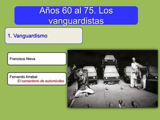 Años 60 al 75. Los
vanguardistas
1. Vanguardismo
Francisco Nieva
Fernando Arrabal
El cementerio de automóviles
 