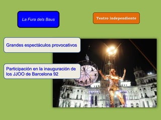 La Fura dels Baus Teatro independiente
Grandes espectáculos provocativos
Participación en la inauguración de
los JJOO de Barcelona 92
 