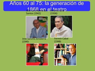Años 60 al 75: la generación de
1868 en el teatroJosé Luis Alonso de
Santos (1942)
Antonio Gala
(1936)
José Sanchís Sinisterra
(1940)
Fermín Cabal
(1948)
 