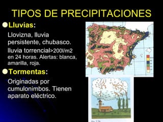 TIPOS DE PRECIPITACIONES <ul><li>Lluvias : </li></ul><ul><li>Llovizna, lluvia persistente, chubasco. </li></ul><ul><li>llu...