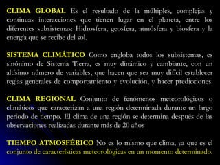 CLIMA GLOBAL   Es el resultado de la múltiples, complejas y continuas interacciones que tienen lugar en el planeta, entre ...