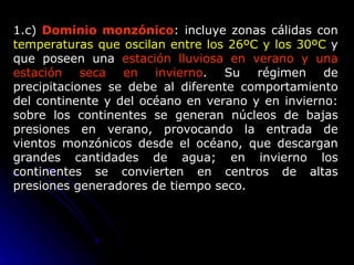 1.c)   Dominio monzónico : incluye zonas cálidas con  temperaturas que oscilan entre los 26ºC y los 30ºC  y que poseen una...