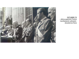 OCTUBRE 75
- última aparición Franco
manifestación adhesión
decadencia física
 