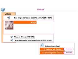 Internet
El Valle de los Caídos IR A ESTA WEBIR A ESTA WEB
NO-DO
Plaza de Oriente, 1-10-1975Plaza de Oriente, 1-10-1975
Animaciones flash
La cronología de Franco IR A ESTA WEBIR A ESTA WEB
Las migraciones en España entre 1961 y 1975
Arias Navarro lee el testamento del dictador FrancoArias Navarro lee el testamento del dictador Franco
VídeosVídeos
 