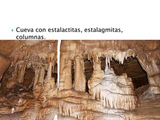  Cueva con estalactitas, estalagmitas,
columnas.
 