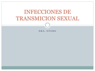 D R A . O T E R O
INFECCIONES DE
TRANSMICION SEXUAL
 