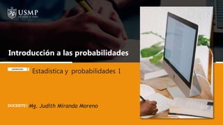 Estadística y probabilidades I
Introducción a las probabilidades
Mg. Judith Miranda Moreno
 