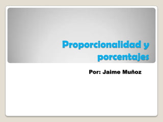 Proporcionalidad y
porcentajes
Por: Jaime Muñoz

 