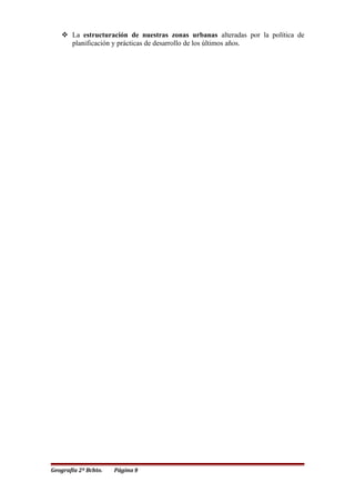  La estructuración de nuestras zonas urbanas alteradas por la política de
planificación y prácticas de desarrollo de los últimos años.
Geografía 2º Bchto. Página 9
 