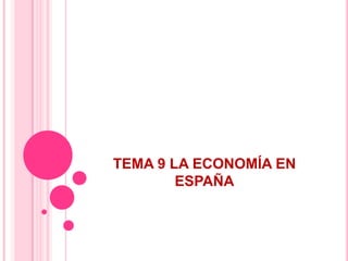TEMA 9 LA ECONOMÍA EN
        ESPAÑA
 