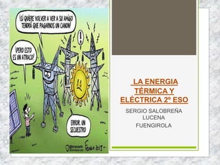 LA ENERGIA
TÉRMICA Y
ELÉCTRICA 2º ESO
SERGIO SALOBREÑA
LUCENA
FUENGIROLA
 