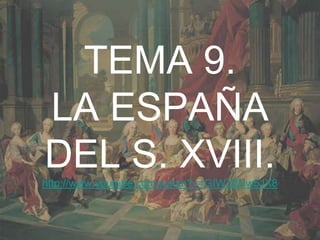 TEMA 9.
LA ESPAÑA
DEL S. XVIII.
http://www.youtube.com/watch?v=GIWZ8Nw5JX8


                                             1
 