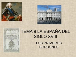TEMA 9 LA ESPAÑA DEL 
SIGLO XVIII 
LOS PRIMEROS 
BORBONES 
 