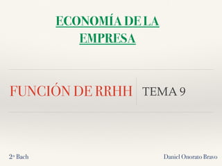 FUNCIÓN DE RRHH TEMA 9
Daniel Onorato Bravo
ECONOMÍA DE LA
EMPRESA
2º Bach
 