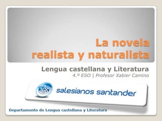 La novela
realista y naturalista
 Lengua castellana y Literatura
         4.º ESO | Profesor Xabier Camino
 