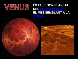ÉS EL SEGON PLANETA
DEL SISTEMA SOLAR I
EL MÉS SEMBLANT A LA
TERRA.
 