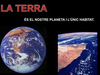ÉS EL NOSTRE PLANETA I L'ÚNIC HABITAT.
 