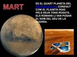 ÉS EL QUART PLANETA DEL
SISTEMA SOLAR. CONEGUT
COM EL PLANETA ROIG
PELS SEUS TONS ROSATS,
ELS ROMANS LI VAN POSAR
EL NOM DEL DEU DE LA
GUERRA.
 