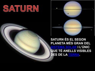 SATURN ÉS EL SEGON
PLANETA MÉS GRAN DEL
SISTEMA SOLAR I L'ÚNIC
QUE TÉ ANELLS VISIBLES
DES DE LA TERRA.
 