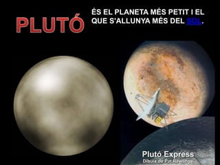 ÉS EL PLANETA MÉS PETIT I EL
QUE S'ALLUNYA MÉS DEL SOL.
 