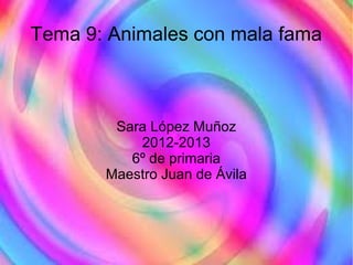 Tema 9: Animales con mala fama
Sara López Muñoz
2012-2013
6º de primaria
Maestro Juan de Ávila
 
