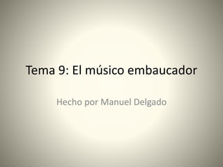 Tema 9: El músico embaucador
Hecho por Manuel Delgado
 