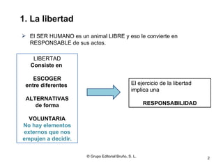 1. La libertad
 El SER HUMANO es un animal LIBRE y eso le convierte en
  RESPONSABLE de sus actos.

    LIBERTAD
   Consi...