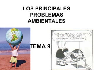 TEMA 9
LOS PRINCIPALES
PROBLEMAS
AMBIENTALES
 