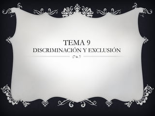 TEMA 9 DISCRIMINACIÓN Y EXCLUSIÓN 