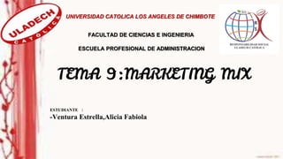 TEMA 9:MARKETING MIX
ESTUDIANTE :
-Ventura Estrella,Alicia Fabiola
UNIVERSIDAD CATOLICA LOS ANGELES DE CHIMBOTE
ESCUELA PROFESIONAL DE ADMINISTRACION
FACULTAD DE CIENCIAS E INGENIERIA
 