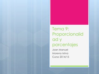 Tema 9:
Proporcionalid
ad y
porcentajes
Joan Manuel
Moreno Mina
Curso 2014/15
 