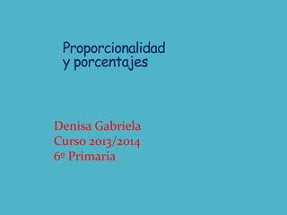 Proporcionalidad
y porcentajes

Denisa Gabriela
Curso 2013/2014
6º Primaria

 