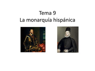Tema 9
La monarquía hispánica
 