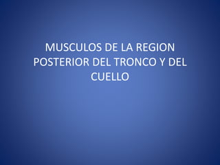 MUSCULOS DE LA REGION
POSTERIOR DEL TRONCO Y DEL
CUELLO
 