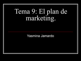 Tema 9: El plan de
   marketing.

    Yasmina Jamardo
 