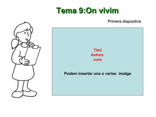 Títol Autors  curs Podem insertar una o varies  imatge Primera diapositiva Tema 9:On vivim 