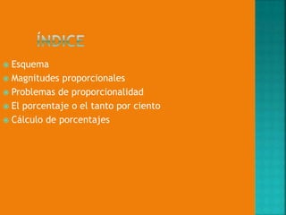Esquema
 Magnitudes proporcionales
 Problemas de proporcionalidad
 El porcentaje o el tanto por ciento
 Cálculo de porcentajes


 