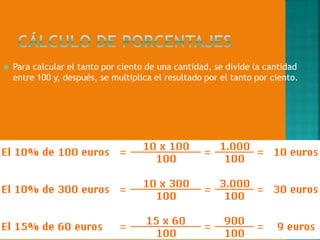 

Para calcular el tanto por ciento de una cantidad, se divide la cantidad
entre 100 y, después, se multiplica el resultado por el tanto por ciento.

 