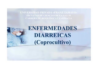1
UNIVERSIDAD PRIVADA «FRANZ TAMAYO»
FACULTAD DE CIENCIAS DE LA SALUD
CARRERA DE BIOQUÍMICAY FARMACIA
ENFERMEDADES
DIARREICAS
(Coprocultivo)
 