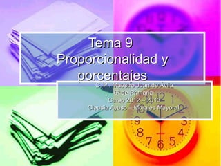 Tema 9
Proporcionalidad y
   porcentajes
        C. P . Maestro Juan de Ávila
               6º de Primaria
            Curso 2012 – 2013
     Claudia Ayuso – Morales Mayoral
 