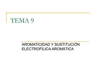 TEMA 9
AROMATICIDAD Y SUSTITUCIÓN
ELECTROFÍLICA AROMÁTICA
 