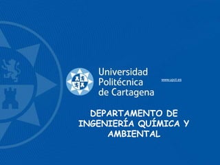 www.upct.es
DEPARTAMENTO DE
INGENIERÍA QUÍMICA Y
AMBIENTAL
 
