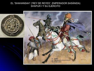EL “SHAHANSAH” (“REY DE REYES”, EMPERADOR SASÁNIDA)
SHAPUR I Y SU EJÉRCITO
 
